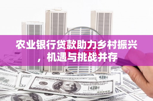 满洲里农业银行贷款助力乡村振兴，机遇与挑战并存