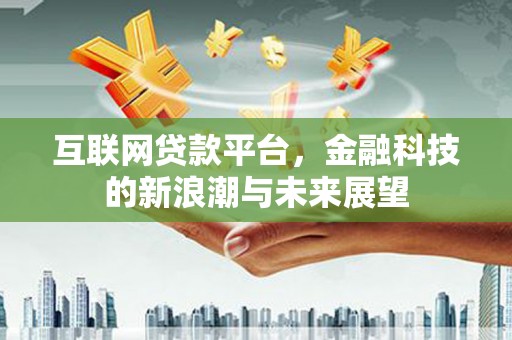 满洲里互联网贷款平台，金融科技的新浪潮与未来展望