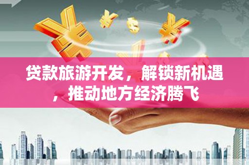 满洲里贷款旅游开发，解锁新机遇，推动地方经济腾飞