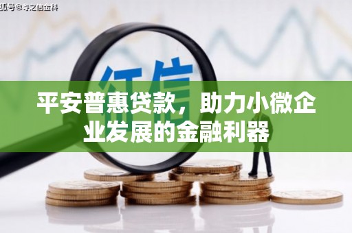 满洲里平安普惠贷款，助力小微企业发展的金融利器