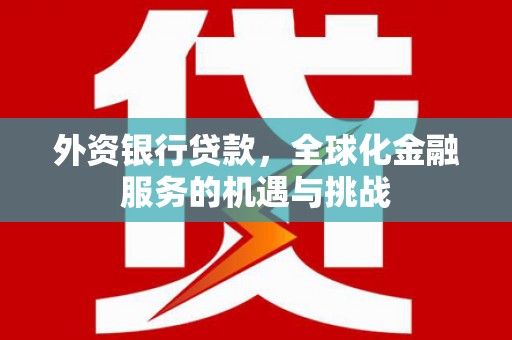 满洲里外资银行贷款，全球化金融服务的机遇与挑战