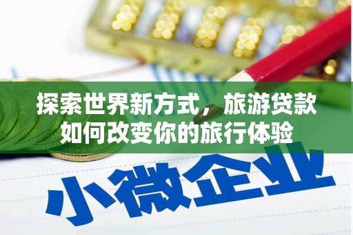 满洲里探索世界新方式，旅游贷款如何改变你的旅行体验
